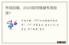 市场回暖，2023如何稳健布局投资？