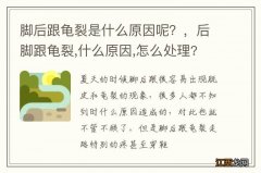 脚后跟龟裂是什么原因呢？，后脚跟龟裂,什么原因,怎么处理?