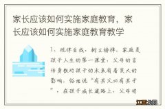 家长应该如何实施家庭教育，家长应该如何实施家庭教育教学