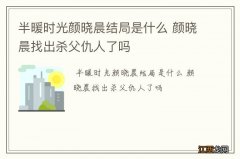 半暖时光颜晓晨结局是什么 颜晓晨找出杀父仇人了吗