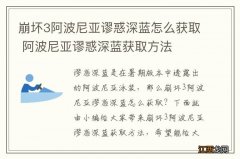 崩坏3阿波尼亚谬惑深蓝怎么获取 阿波尼亚谬惑深蓝获取方法