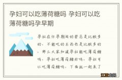 孕妇可以吃薄荷糖吗 孕妇可以吃薄荷糖吗孕早期