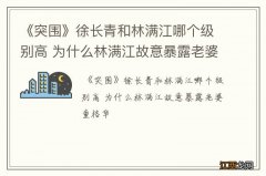 《突围》徐长青和林满江哪个级别高 为什么林满江故意暴露老婆童格华