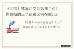 《突围》林满江受到惩罚了么？程端阳的三个徒弟区别在哪儿？