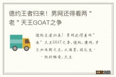 德约王者归来！男网还得看两＂老＂天王GOAT之争