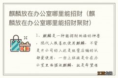 麒麟放在办公室哪里能招财聚财 麒麟放在办公室哪里能招财