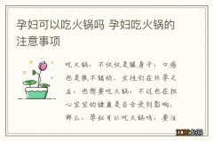 孕妇可以吃火锅吗 孕妇吃火锅的注意事项