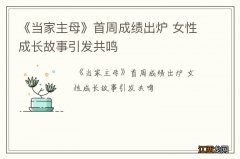 《当家主母》首周成绩出炉 女性成长故事引发共鸣