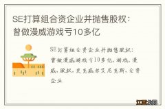 SE打算组合资企业并抛售股权：曾做漫威游戏亏10多亿