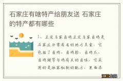 石家庄有啥特产给朋友送 石家庄的特产都有哪些