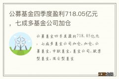 公募基金四季度盈利718.05亿元，七成多基金公司加仓