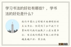 学习书法的好处有哪些？，学书法的好处是什么?