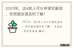 2023年，这4类人可以申请宅基地，农民朋友请及时了解！