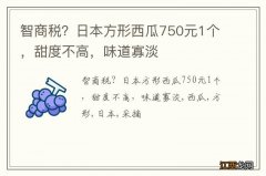 智商税？日本方形西瓜750元1个，甜度不高，味道寡淡