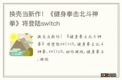 换壳当新作！《健身拳击北斗神拳》将登陆switch