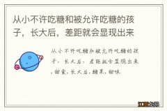 从小不许吃糖和被允许吃糖的孩子，长大后，差距就会显现出来