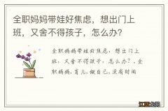 全职妈妈带娃好焦虑，想出门上班，又舍不得孩子，怎么办？