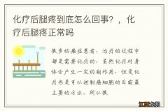 化疗后腿疼到底怎么回事？，化疗后腿疼正常吗