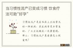 当习惯性流产已变成习惯 饮食疗法可助“好孕”