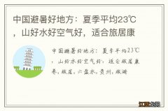 中国避暑好地方：夏季平均23℃，山好水好空气好，适合旅居康养