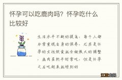 怀孕可以吃鹿肉吗？怀孕吃什么比较好