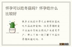 怀孕可以吃冬菇吗？怀孕吃什么比较好