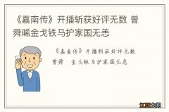 《嘉南传》开播斩获好评无数 曾舜晞金戈铁马护家国无恙