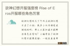 欲神幻想开服强度榜 Rise of Eros开服哪些角色厉害