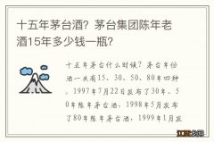 十五年茅台酒？茅台集团陈年老酒15年多少钱一瓶？