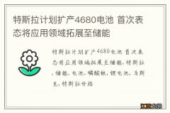 特斯拉计划扩产4680电池 首次表态将应用领域拓展至储能