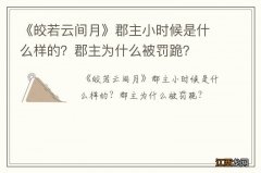 《皎若云间月》郡主小时候是什么样的？郡主为什么被罚跪？