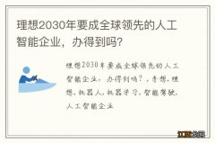 理想2030年要成全球领先的人工智能企业，办得到吗？