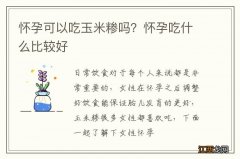 怀孕可以吃玉米糁吗？怀孕吃什么比较好