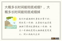 大概多长时间能彻底戒烟？，大概多长时间能彻底戒烟掉