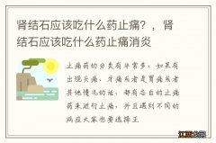 肾结石应该吃什么药止痛？，肾结石应该吃什么药止痛消炎