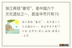 浙江再现“豪宅”，是中国六个文化遗址之一，距金华市只有73公里