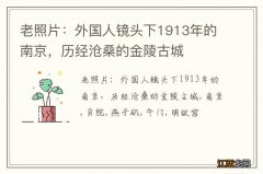 老照片：外国人镜头下1913年的南京，历经沧桑的金陵古城