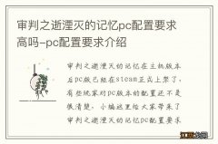 审判之逝湮灭的记忆pc配置要求高吗-pc配置要求介绍