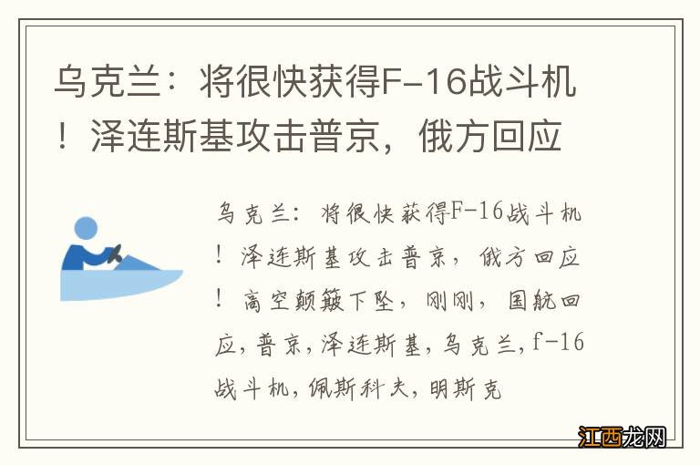 乌克兰：将很快获得F-16战斗机！泽连斯基攻击普京，俄方回应！高空颠簸下坠，刚刚，国航回应