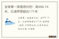 全球第一高楼将问世！高999.74米，比迪拜塔超出171米