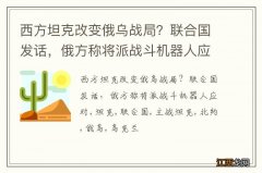 西方坦克改变俄乌战局？联合国发话，俄方称将派战斗机器人应对