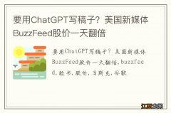 要用ChatGPT写稿子？美国新媒体BuzzFeed股价一天翻倍