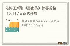 陆婷玉新剧《嘉南传》惊喜提档 10月17日正式开播