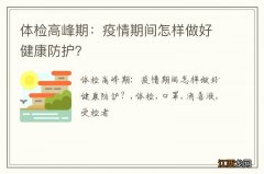 体检高峰期：疫情期间怎样做好健康防护？