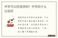 怀孕可以吃烧饼吗？怀孕吃什么比较好