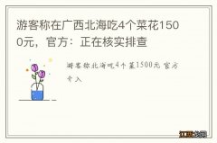 游客称在广西北海吃4个菜花1500元，官方：正在核实排查