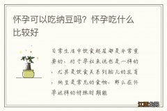 怀孕可以吃纳豆吗？怀孕吃什么比较好