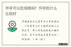 怀孕可以吃培根吗？怀孕吃什么比较好