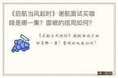 《启航当风起时》谢航面试买咖啡是哪一集？雷岷的结局如何？