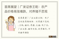 首席展望｜广发证券王乾：农产品价格易涨难跌，对养殖不悲观